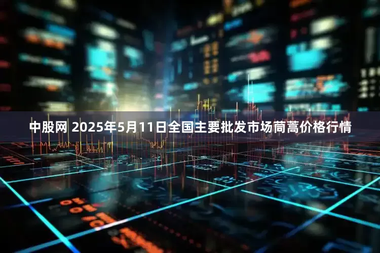 中股网 2025年5月11日全国主要批发市场茼蒿价格行情