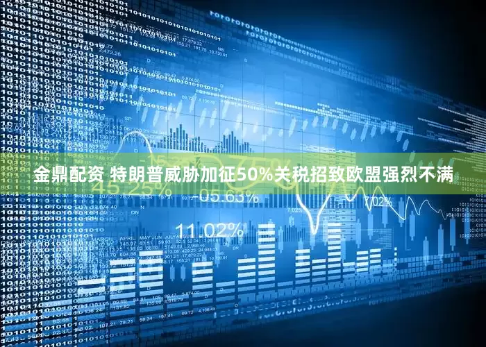 金鼎配资 特朗普威胁加征50%关税招致欧盟强烈不满
