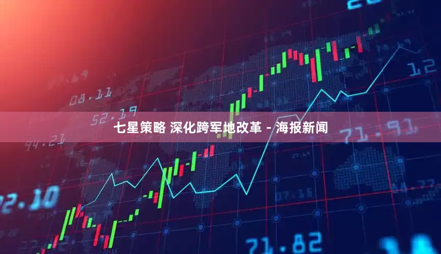 七星策略 深化跨军地改革 - 海报新闻