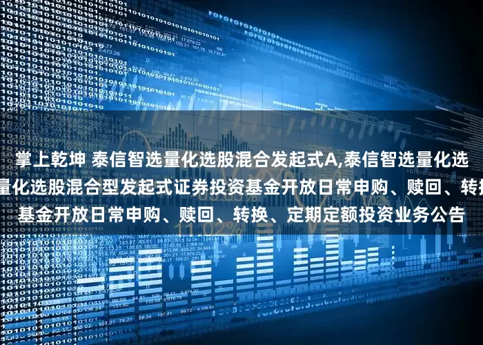 掌上乾坤 泰信智选量化选股混合发起式A,泰信智选量化选股混合发起式C: 泰信智选量化选股混合型发起式证券投资基金开放日常申购、赎回、转换、定期定额投资业务公告