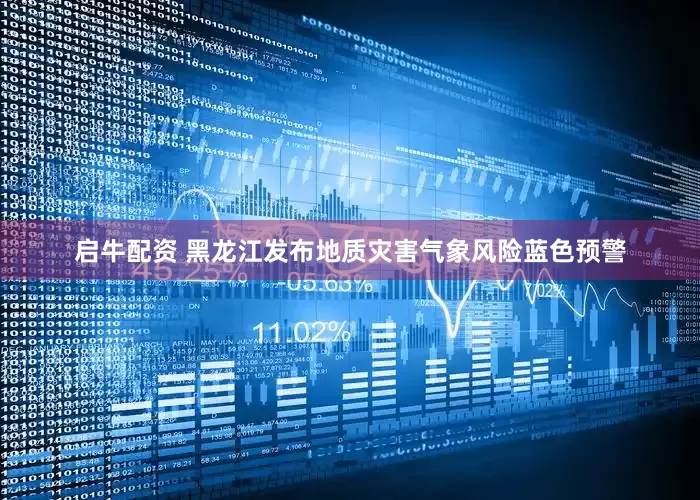 启牛配资 黑龙江发布地质灾害气象风险蓝色预警