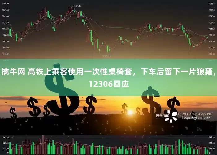 擒牛网 高铁上乘客使用一次性桌椅套，下车后留下一片狼藉，12306回应