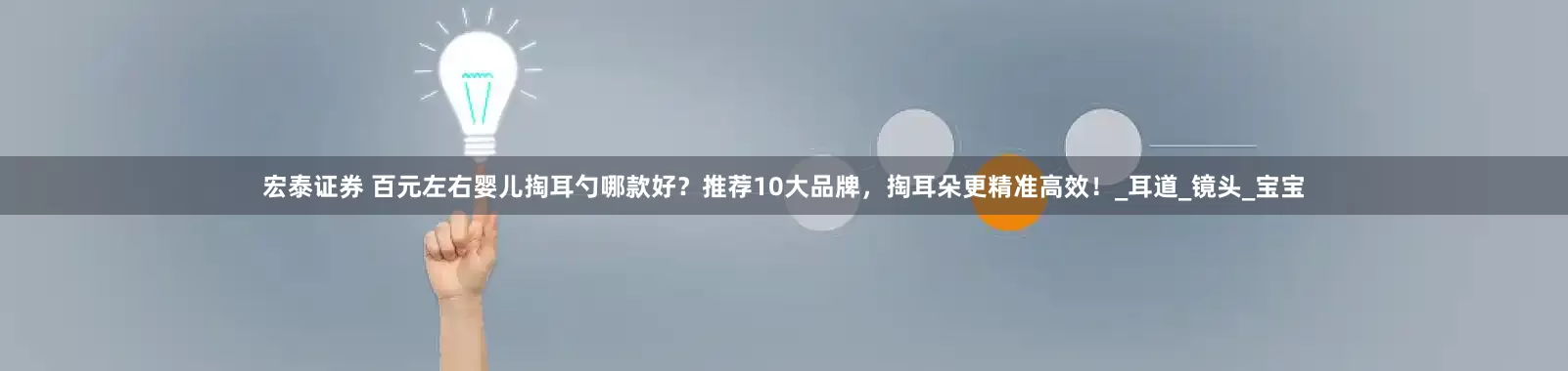宏泰证券 百元左右婴儿掏耳勺哪款好？推荐10大品牌，掏耳朵更精准高效！_耳道_镜头_宝宝