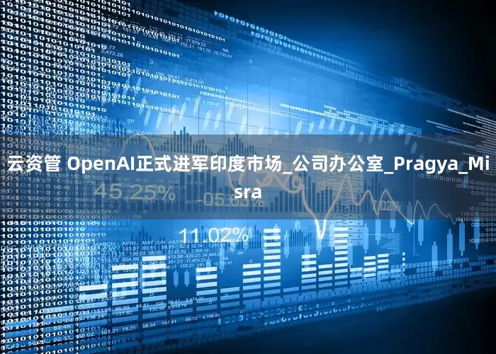 云资管 OpenAI正式进军印度市场_公司办公室_Pragya_Misra
