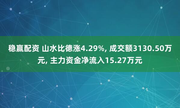 稳赢配资 山水比德涨4.29%, 成交额3130.50万元, 主力资金净流入15.27万元