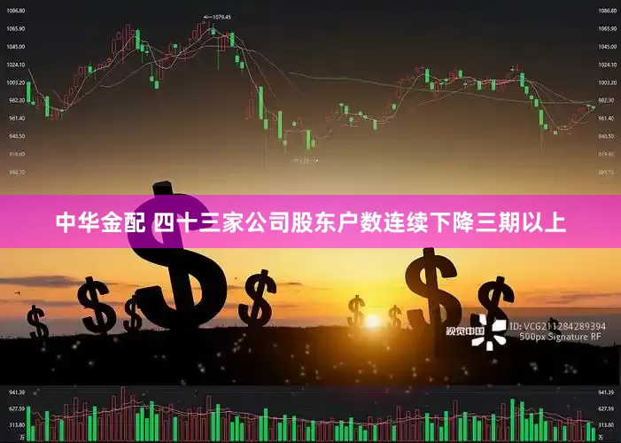 中华金配 四十三家公司股东户数连续下降三期以上