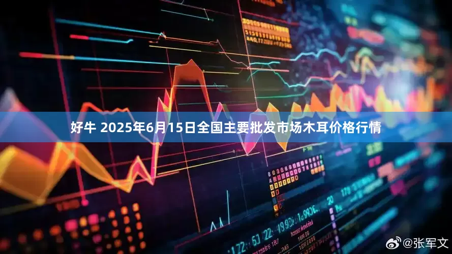 好牛 2025年6月15日全国主要批发市场木耳价格行情