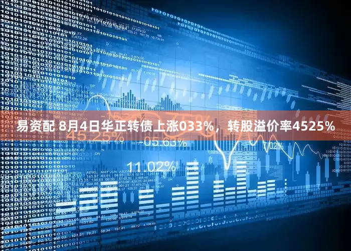 易资配 8月4日华正转债上涨033%，转股溢价率4525%
